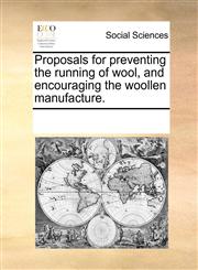 Proposals for preventing the running of wool, and encouraging the woollen manufacture.,1170225284,9781170225288