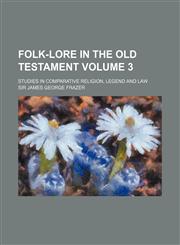 Folk-Lore in the Old Testament; Studies in Comparative Religion, Legend and Law Volume 3,1236497724,9781236497727