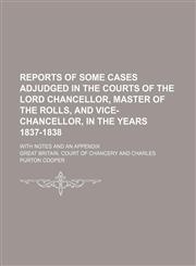 Reports of Some Cases Adjudged in the Courts of the Lord Chancellor, Master of the Rolls, and Vice-Chancellor, in the Years 1837-1838; With Notes and an Appendix,1151246875,9781151246875