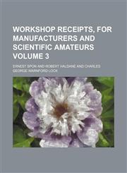 Workshop receipts, for manufacturers and scientific amateurs Volume 3,1231030895,9781231030899