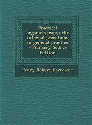 Practical Organotherapy; The Internal Secretions in General Practice - Primary Source Edition,129358925X,9781293589250
