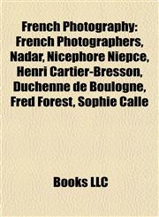 French Photography French Photographers, Nadar, Nicéphore Niépce, Henri Cartier-Bresson, Duchenne de Boulogne, Fred Forest, Sophie Calle,1158095287,9781158095285