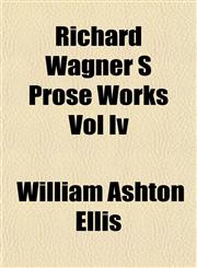 Richard Wagner S Prose Works Vol Iv,115313800X,9781153138000