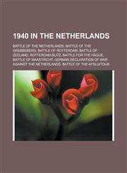 1940 in the Netherlands Battle of the Netherlands, Battle of the Grebbeberg, Battle of Rotterdam, Battle of Zeeland, Rotterdam Blitz,1156205174,9781156205174