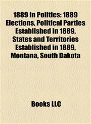 1889 in Politics 1889 Elections, Political Parties Established in 1889, States and Territories Established in 1889, Montana, South Dakota,1157738257,9781157738251