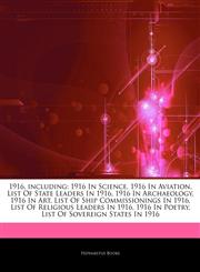 Articles On 1916, including 1916 In Science, 1916 In Aviation, List Of State Leaders In 1916, 1916 In Archaeology, 1916 In Art, List Of Ship Commissionings In 1916, List Of Religious Leaders In 1916, 1916 In Poetry,1243323108,9781243323101