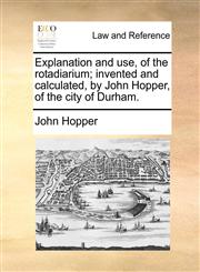 Explanation and use, of the rotadiarium; invented and calculated, by John Hopper, of the city of Durham.,1170888992,9781170888995
