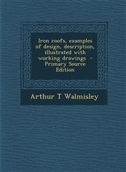 Iron Roofs, Examples of Design, Description, Illustrated with Working Drawings,1289873968,9781289873967