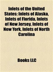 Inlets of the United States Inlets of Alaska, Inlets of Florida, Inlets of New Jersey, Inlets of New York, Inlets of North Carolina,1157856144,9781157856146