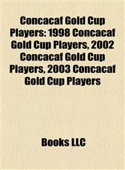 Concacaf Gold Cup Players 1998 Concacaf Gold Cup Players, 2002 Concacaf Gold Cup Players, 2003 Concacaf Gold Cup Players,1158215266,9781158215263