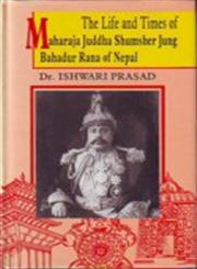 The Life and Times of Maharaja Juddha Shumsher Jung Bahadur Rana of Nepal,817024756X,9788170247562