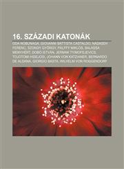 16. Szazadi Katonak Oda Nobunaga, Giovanni Battista Castaldo, Nadasdy Ferenc, Szondy Gyorgy, Palffy Miklos, Balassa Menyhert, Dobo Istvan,1232360031,9781232360032