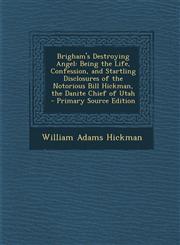Brigham's Destroying Angel Being the Life, Confession, and Startling Disclosures of the Notorious Bill Hickman, the Danite Chief of Utah - Primar,1295812088,9781295812080