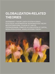 Globalization-Related Theories Dependency Theory, Earth System Science, Ecological Modernization, Modernization Theory, New International Division of,1230777660,9781230777665