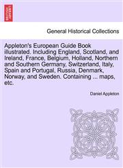 Appleton's European Guide Book illustrated. Including England, Scotland, and Ireland, France, Belgium, Holland, Northern and Southern Germany, Switzerland, Italy, Spain and Portugal, Russia, Denmark, Norway, and Sweden. Containing ... maps, etc.,1241506639,9781241506636
