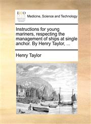 Instructions for young mariners, respecting the management of ships at single anchor. By Henry Taylor, ...,1170410650,9781170410653