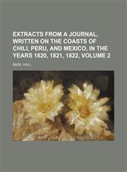 Extracts from a journal, written on the coasts of Chili, Peru, and Mexico, in the years 1820, 1821, 1822, Volume 2,1150215097,9781150215094