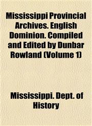 Mississippi Provincial Archives. English Dominion. Compiled and Edited by Dunbar Rowland (Volume 1),1154788636,9781154788631