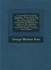 A   Cyclopaedia of Canadian Biography Being Chiefly Men of the Time: A Collection of Persons Distinguished in Professional and Political Life, Leader,1287804349,9781287804345