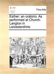 Esther an oratorio. As performed at Church-Langton in Leicestershire.,1170210066,9781170210062