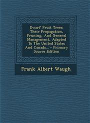 Dwarf Fruit Trees Their Propagation, Pruning, And General Management, Adapted To The United States And Canada... - Primary Source Edition,1295678314,9781295678310