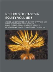 Reports of cases in equity Volume 5; argued and determined in the Court of appeals and Court of errors of South Carolina,1150229772,9781150229770