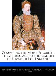 Comparing the Movie Elizabeth The Golden Age to the Real Life of Elizabeth I of England,1241048762,9781241048761