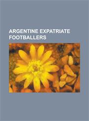 Argentine Expatriate Footballers Lionel Messi, Diego Maradona, Carlos Tevez, Javier Zanetti, Sergio Aguero, Javier Mascherano, Luciano Becchio, Marti,1232464740,9781232464747