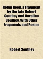 Robin Hood, a Fragment by the Late Robert Southey and Caroline Southey. With Other Fragments and Poems,1154836290,9781154836295