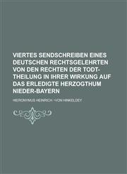 Viertes Sendschreiben eines deutschen Rechtsgelehrten von den Rechten der Todt-Theilung in ihrer Wirkung auf das erledigte Herzogthum Nieder-Bayern,1234269570,9781234269579