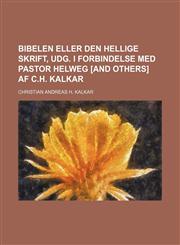 Bibelen eller den hellige skrift, udg. i Forbindelse med pastor Helweg [and others] af C.H. Kalkar,1130971848,9781130971842