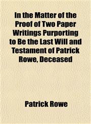 In the Matter of the Proof of Two Paper Writings Purporting to Be the Last Will and Testament of Patrick Rowe, Deceased,1152497154,9781152497153