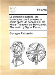 Le contadine bizzarre, the humourous country-lasses; a comic opera, as perform'd at the King's-Theatre in the Hay-Market. The music by Signor Piccini, ...,1170135242,9781170135242