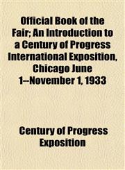 Official Book of the Fair; An Introduction to a Century of Progress International Exposition, Chicago June 1--November 1, 1933,1153523388,9781153523387