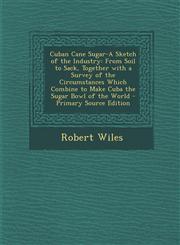 Cuban Cane Sugar-A Sketch of the Industry From Soil to Sack, Together with a Survey of the Circumstances Which Combine to Make Cuba the Sugar Bowl of,129468874X,9781294688747