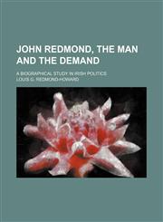 John Redmond, the Man and the Demand; A Biographical Study in Irish Politics,1151024309,9781151024305