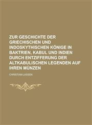 Zur Geschichte Der Griechischen Und Indoskythischen Konige in Baktrien, Kabul Und Indien Durch Entzifferung Der Altkabulischen Legenden Auf Ihren Munz,1234502313,9781234502317