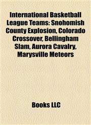International Basketball League Teams Snohomish County Explosion, Colorado Crossover, Bellingham Slam, Aurora Cavalry, Marysville Meteors,1155361512,9781155361512