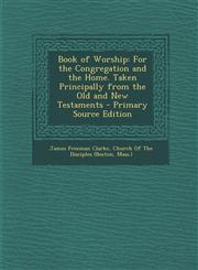 Book of Worship For the Congregation and the Home. Taken Principally from the Old and New Testaments - Primary Source Edition,1287901018,9781287901013