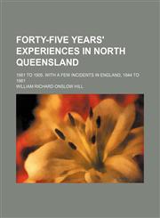Forty-five years' experiences in North Queensland; 1861 to 1905. With a few incidents in England, 1844 to 1861,1151349534,9781151349538