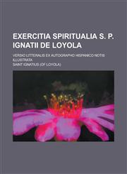 Exercitia Spiritualia S. P. Ignatii de Loyola; Versio Litteralis Ex Autographo Hispanico Notis Illustrata,1153485664,9781153485661