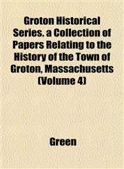 Groton Historical Series. a Collection of Papers Relating to the History of the Town of Groton, Massachusetts (Volume 4),1153380625,9781153380621
