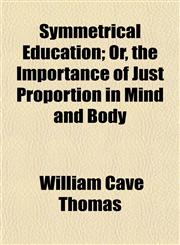 Symmetrical Education; Or, the Importance of Just Proportion in Mind and Body,1458970604,9781458970602