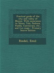 Practical Guide of the City and Valley of Mexico. with Excursions to Toluca, Tula, Pachuca, Puebla, Cuernavaca, Etc., and Two Maps - Primary Source Ed,1294459732,9781294459736