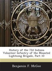 History of the 72d Indiana Volunteer Infantry of the Mounted Lightning Brigade, Part 10,1288581564,9781288581566