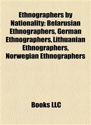 Ethnographers by Nationality Belarusian Ethnographers, German Ethnographers, Lithuanian Ethnographers, Norwegian Ethnographers,1157950817,9781157950813