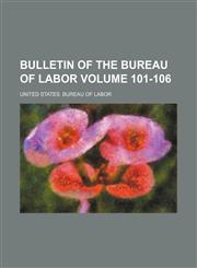 Bulletin of the Bureau of Labor Volume 101-106,1231005106,9781231005101