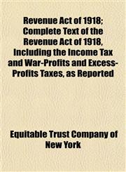 Revenue Act of 1918; Complete Text of the Revenue Act of 1918, Including the Income Tax and War-Profits and Excess-Profits Taxes, as Reported,1152222651,9781152222656