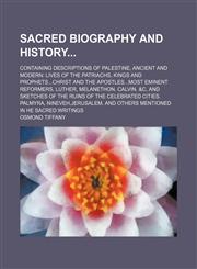 Sacred Biography and History; Containing Descriptions of Palestine, Ancient and Modern Lives of the Patriachs, Kings and Prophetschrist and the Apostlesmost Eminent Reformers, Luther, Melanethon. Calvin. &c, and Sketches of the Ruins of the Celebrated Cit,1150929634,9781150929632