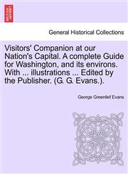 Visitors' Companion at our Nation's Capital. A complete Guide for Washington, and its environs. With ... illustrations ... Edited by the Publisher. (G. G. Evans.).,124133918X,9781241339180
